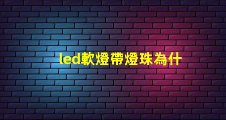 led軟燈帶燈珠為什么容易脫焊