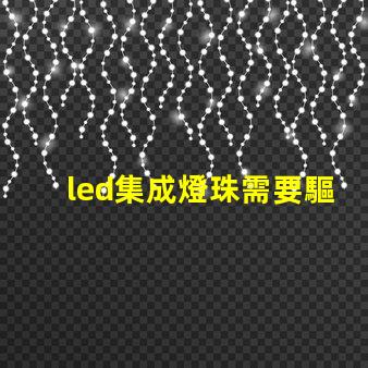 led集成燈珠需要驅動