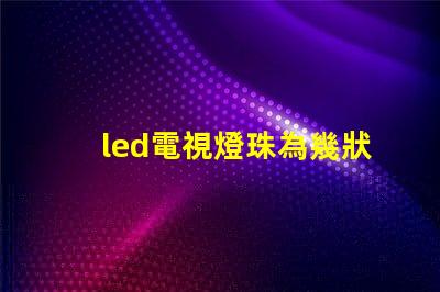 led電視燈珠為幾狀
