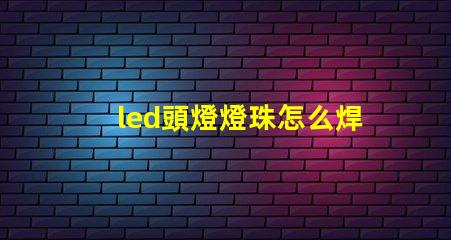 led頭燈燈珠怎么焊接