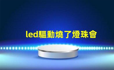 led驅動燒了燈珠會壞嗎