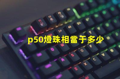 p50燈珠相當于多少流明？
