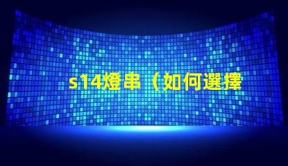 s14燈串（如何選擇高品質的s14燈串）