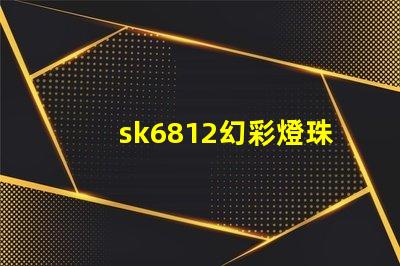 sk6812幻彩燈珠廠家,讓你的燈光變得更加炫彩