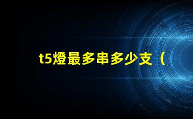 t5燈最多串多少支（t5燈串聯數量上限）
