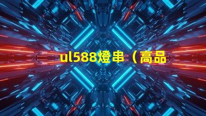 ul588燈串（高品質(zhì)燈串選擇指南）