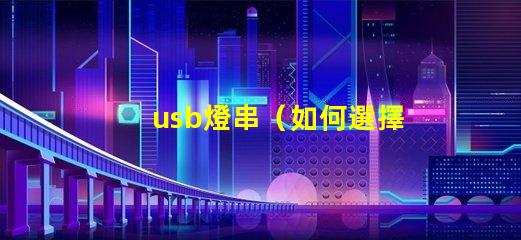 usb燈串（如何選擇適合的usb燈串）