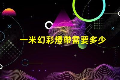 一米幻彩燈帶需要多少燈珠才夠炫酷