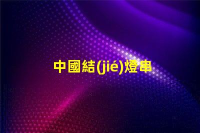 中國結(jié)燈串（中國傳統(tǒng)手工藝品的魅力）