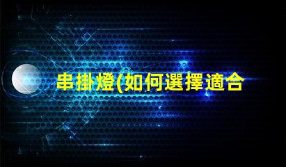 串掛燈(如何選擇適合自己的串掛燈)