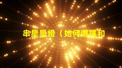 串星星燈（如何選擇和安裝串星星燈）