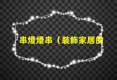 串燈燈串（裝飾家居的熱門選擇）