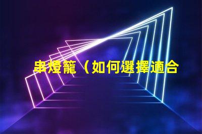 串燈籠（如何選擇適合室內裝飾的串燈籠）