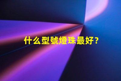什么型號燈珠最好？