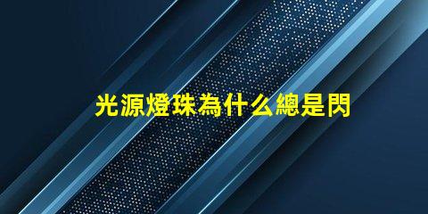 光源燈珠為什么總是閃