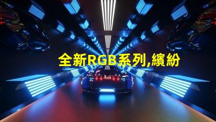 全新RGB系列,繽紛幻彩燈珠,點(diǎn)亮您的色彩世界