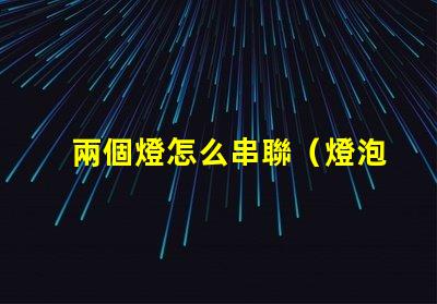 兩個燈怎么串聯（燈泡串聯方法）