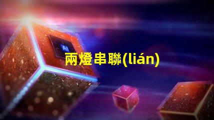 兩燈串聯(lián)(電路連接方式解析)