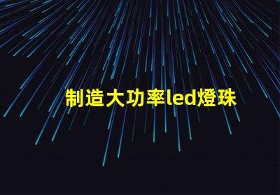 制造大功率led燈珠