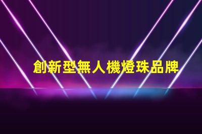 創新型無人機燈珠品牌,創新燈珠品牌選哪個