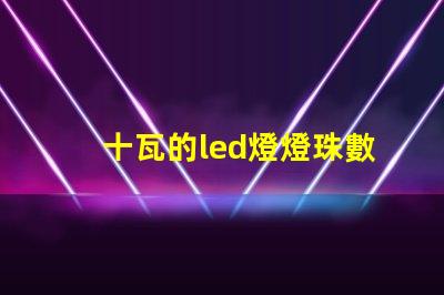 十瓦的led燈燈珠數(shù)量