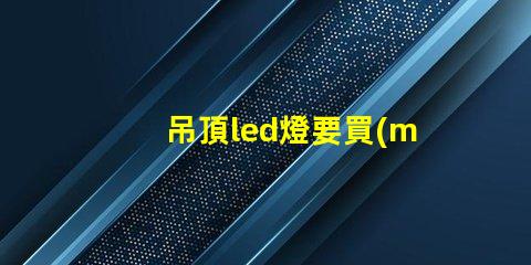 吊頂led燈要買(mǎi)多少珠的
