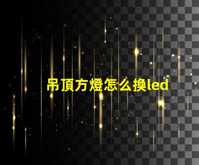 吊頂方燈怎么換led燈珠