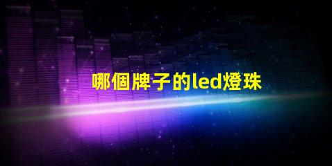 哪個牌子的led燈珠最亮