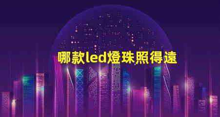哪款led燈珠照得遠