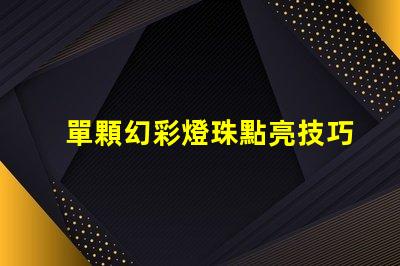 單顆幻彩燈珠點亮技巧,讓你的裝飾更添神秘光芒