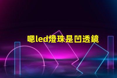 嗯led燈珠是凹透鏡還是凸透鏡