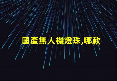 國產無人機燈珠,哪款更亮更穩