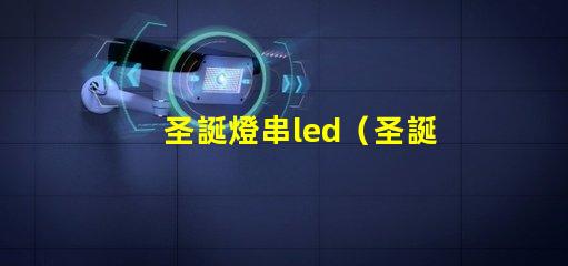 圣誕燈串led（圣誕節裝飾必備的led燈串）