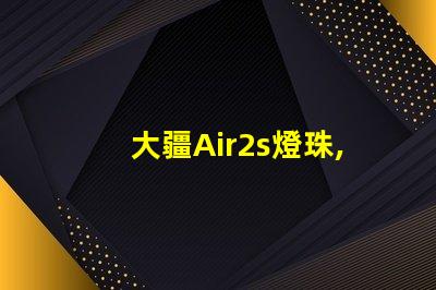 大疆Air2s燈珠,獨特在哪
