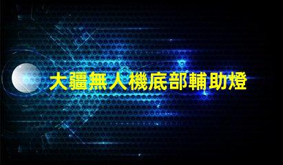 大疆無人機底部輔助燈珠,夜間飛行更安全