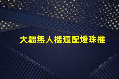 大疆無人機適配燈珠推薦,哪款燈珠最搭你的無人機