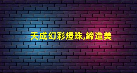 天成幻彩燈珠,締造美輪美奐的燈光世界