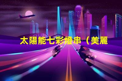太陽能七彩燈串（美麗多彩的太陽能燈串）
