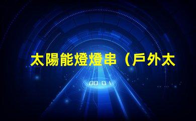 太陽能燈燈串（戶外太陽能燈燈串的安裝方法）