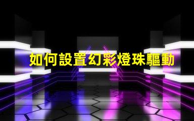 如何設置幻彩燈珠驅動