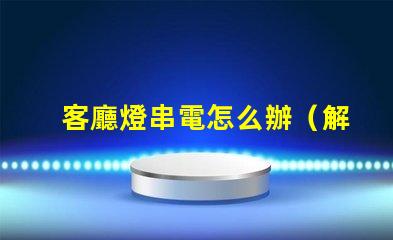 客廳燈串電怎么辦（解決方法）
