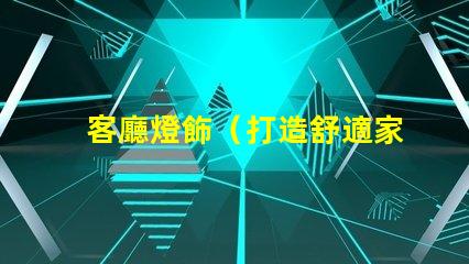 客廳燈飾（打造舒適家居照明氛圍）
