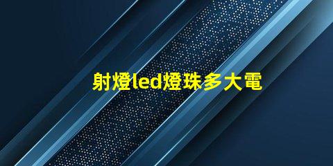 射燈led燈珠多大電壓