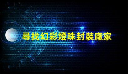 尋找幻彩燈珠封裝廠家快來獲取聯(lián)系方式