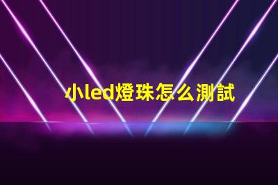小led燈珠怎么測試好壞