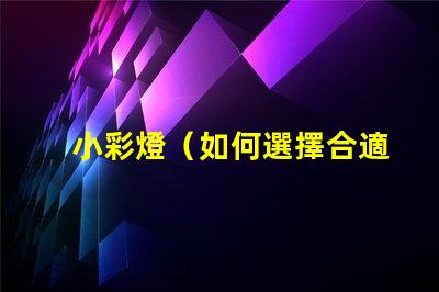 小彩燈（如何選擇合適的小彩燈）