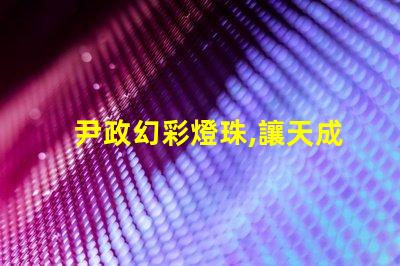 尹政幻彩燈珠,讓天成照明更加絢麗多彩