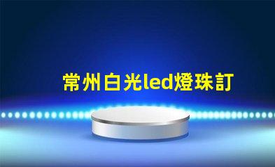 常州白光led燈珠訂制