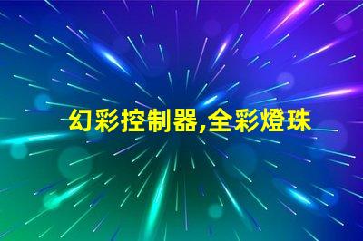 幻彩控制器,全彩燈珠大顯身手