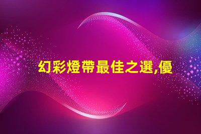 幻彩燈帶最佳之選,優質燈珠讓你的空間更美麗